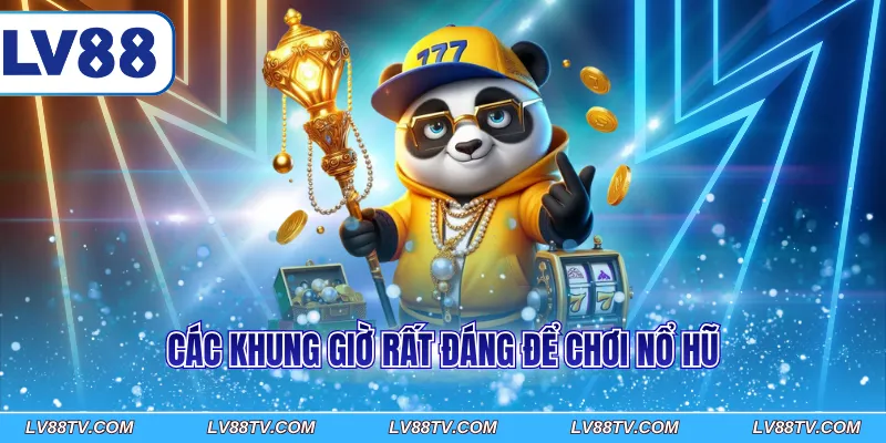 Các khung giờ rất đáng để chơi nổ hũ