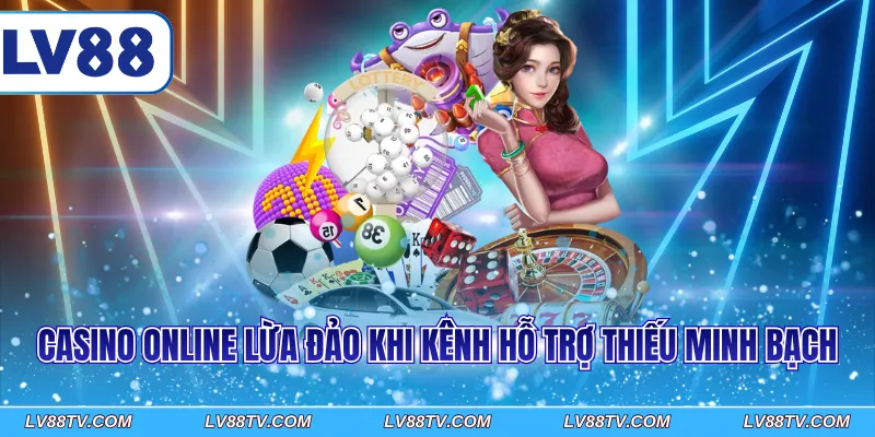 Casino online lừa đảo khi kênh hỗ trợ thiếu minh bạch