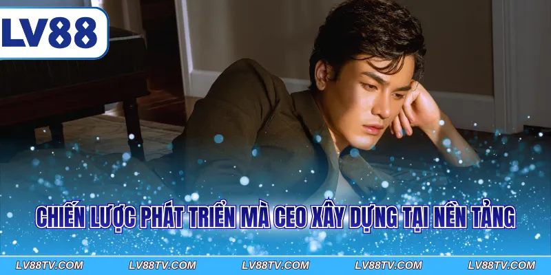 Chiến lược phát triển mà CEO xây dựng tại nền tảng
