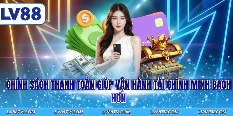Chính sách thanh toán giúp vận hành tài chính minh bạch hơn