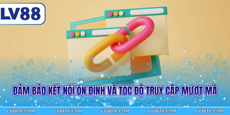 Đảm bảo kết nối ổn định và tốc độ truy cập mượt mà