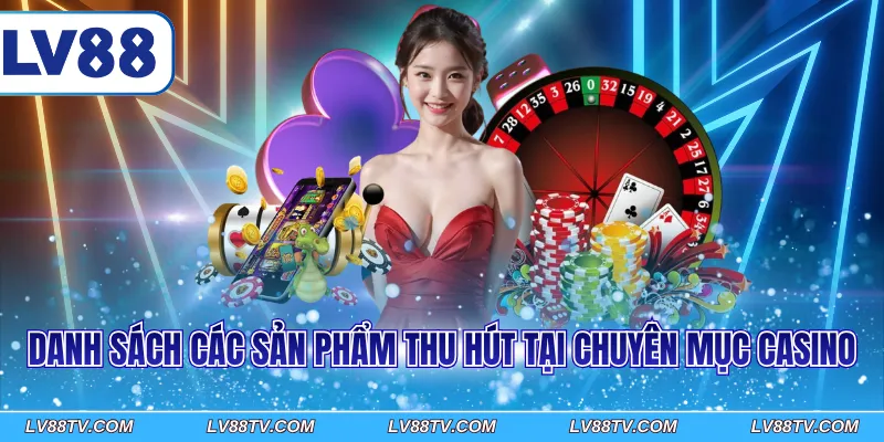 Danh sách các sản phẩm thu hút tại chuyên mục Casino 
