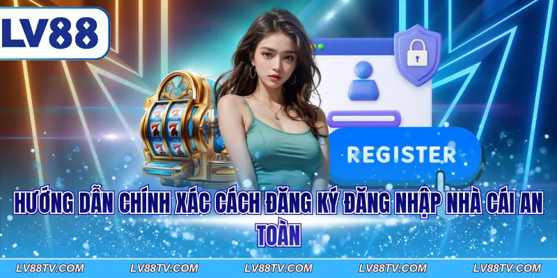 Hướng dẫn chính xác cách đăng ký đăng nhập nhà cái an toàn