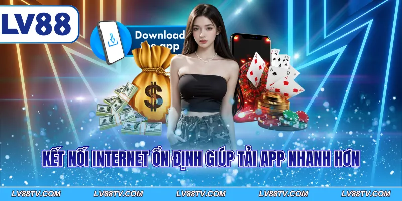 Kết nối internet ổn định giúp tải app nhanh hơn
