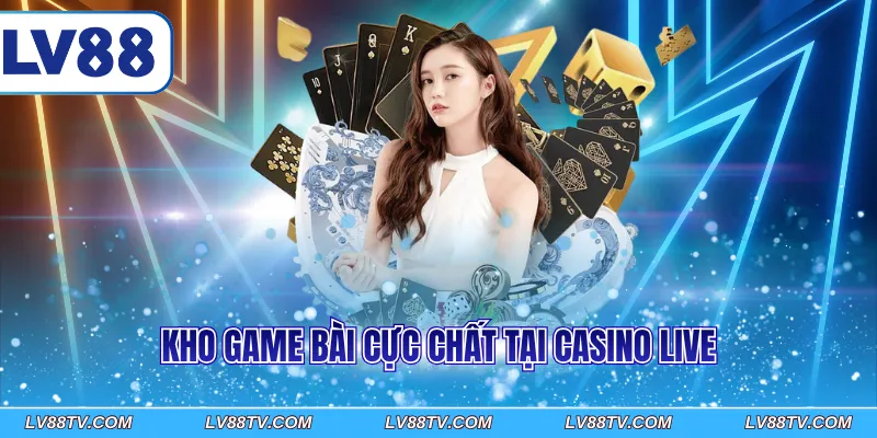 Kho game bài cực chất tại Casino live