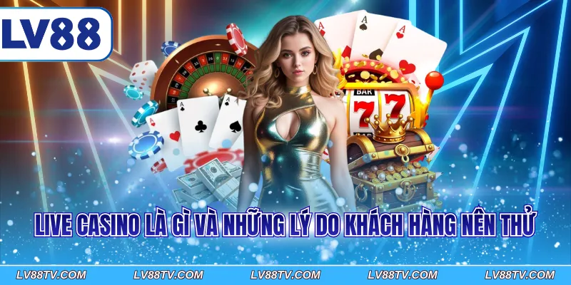 Live casino là gì và những lý do khách hàng nên thử