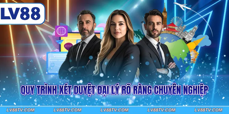Quy trình xét duyệt đại lý rõ ràng chuyên nghiệp