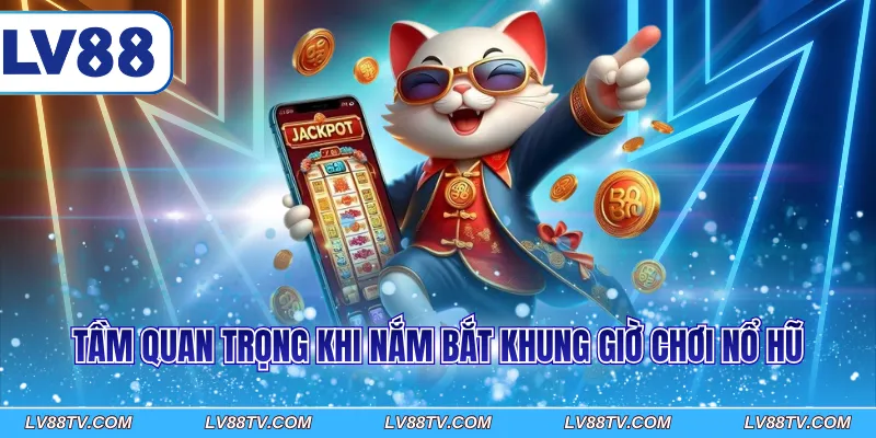 Tầm quan trọng khi nắm bắt khung giờ chơi nổ hũ