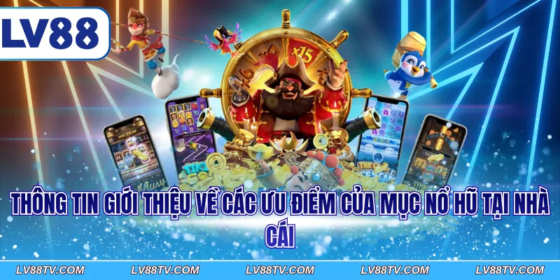 Thông tin giới thiệu về các ưu điểm của mục nổ hũ tại nhà cái