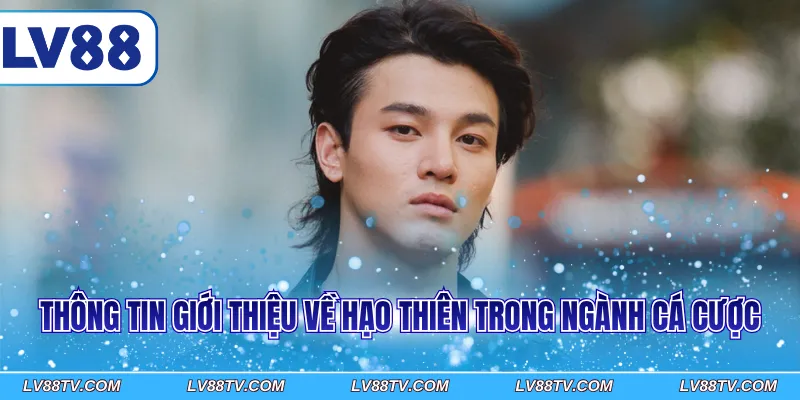 Thông tin giới thiệu về Hạo Thiên trong ngành cá cược